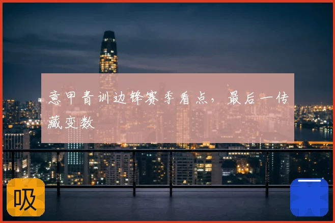 意甲青训边锋赛季看点，最后一传藏变数