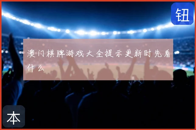 澳门棋牌游戏大全提示更新时先看什么