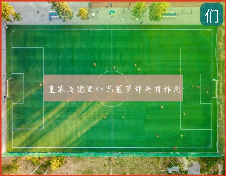 皇家马德里vs巴塞罗那老将作用