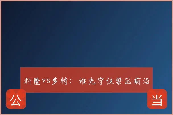 科隆vs多特：谁先守住禁区前沿