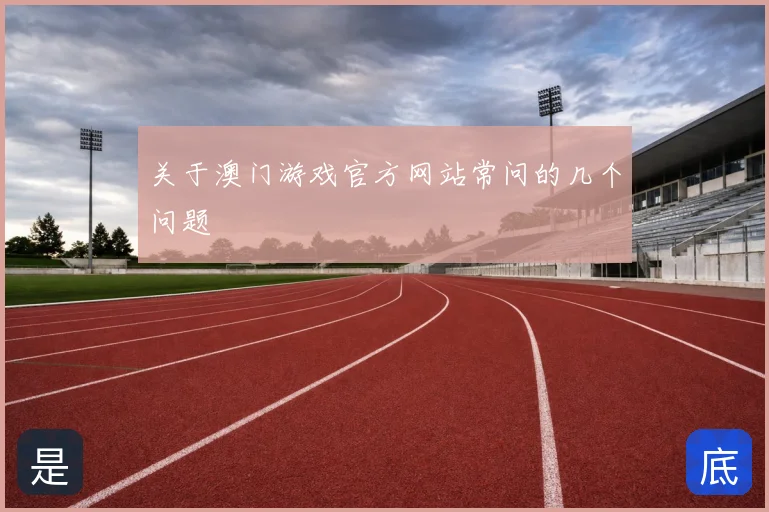 关于澳门游戏官方网站常问的几个问题