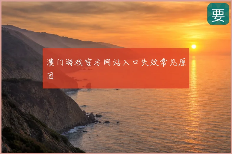 澳门游戏官方网站入口失效常见原因
