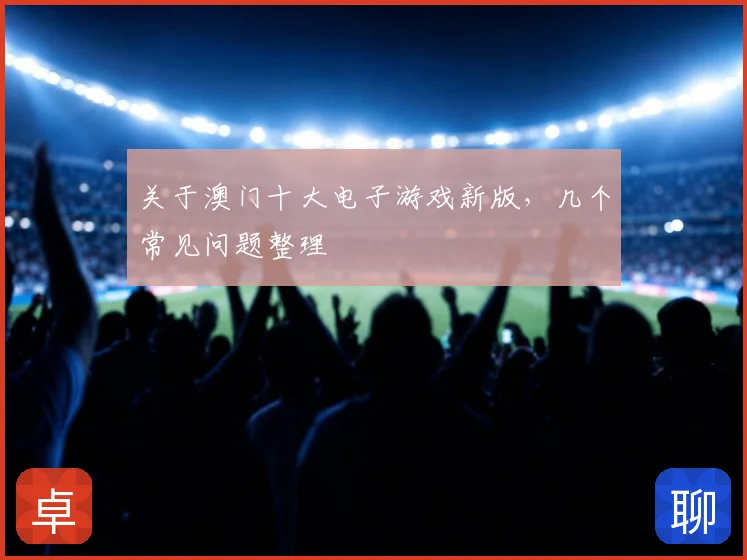 关于澳门十大电子游戏新版，几个常见问题整理