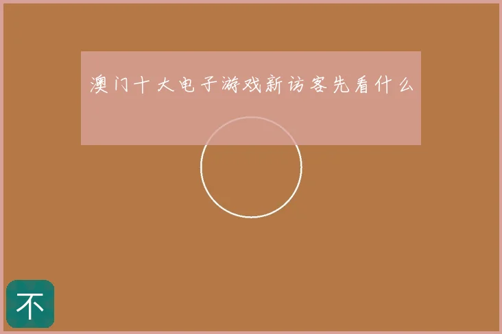 澳门十大电子游戏新访客先看什么
