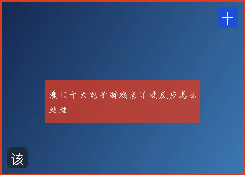 澳门十大电子游戏点了没反应怎么处理